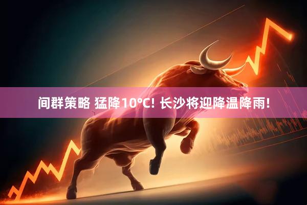 间群策略 猛降10℃! 长沙将迎降温降雨!