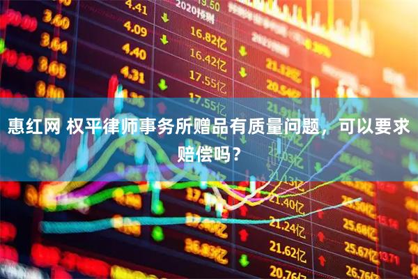 惠红网 权平律师事务所赠品有质量问题，可以要求赔偿吗？