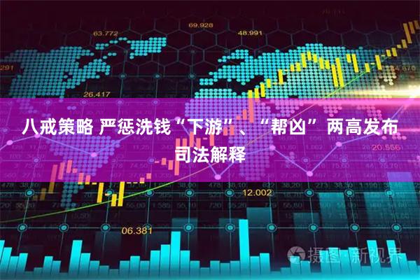 八戒策略 严惩洗钱“下游”、“帮凶” 两高发布司法解释