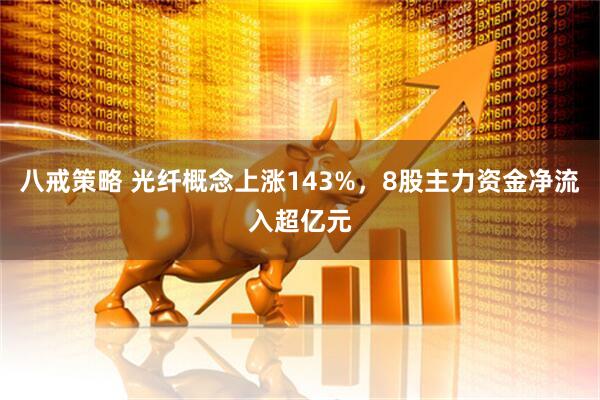 八戒策略 光纤概念上涨143%，8股主力资金净流入超亿元