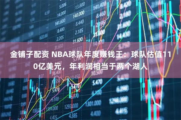 金铺子配资 NBA球队年度赚钱王：球队估值110亿美元，年利润相当于两个湖人