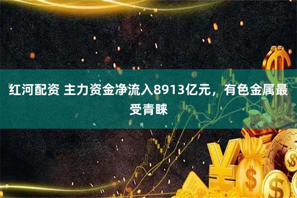 红河配资 主力资金净流入8913亿元，有色金属最受青睐