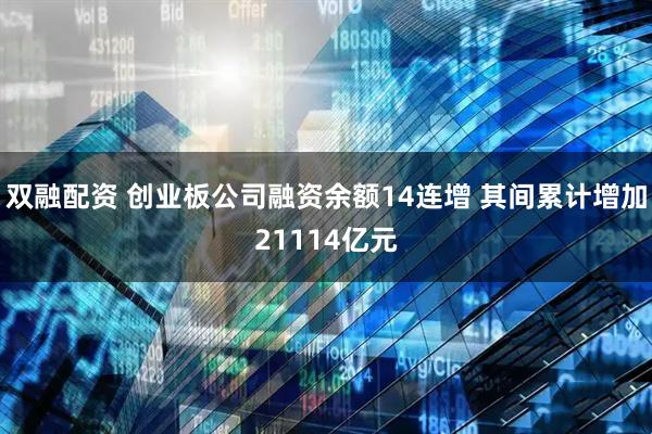 双融配资 创业板公司融资余额14连增 其间累计增加21114亿元