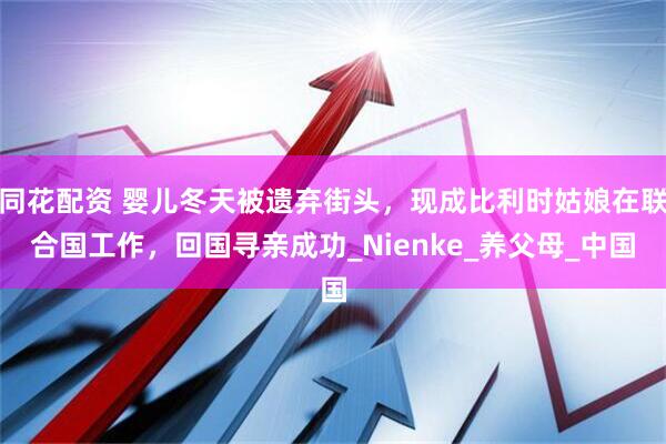 同花配资 婴儿冬天被遗弃街头，现成比利时姑娘在联合国工作，回国寻亲成功_Nienke_养父母_中国