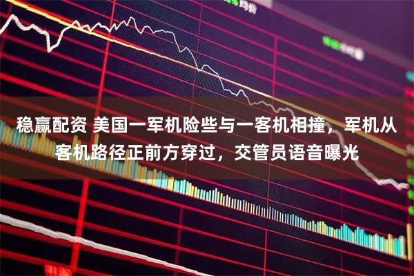 稳赢配资 美国一军机险些与一客机相撞，军机从客机路径正前方穿过，交管员语音曝光